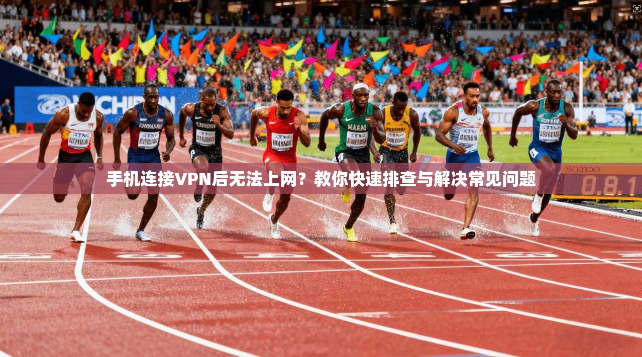 手机连接VPN后无法上网？教你快速排查与解决常见问题