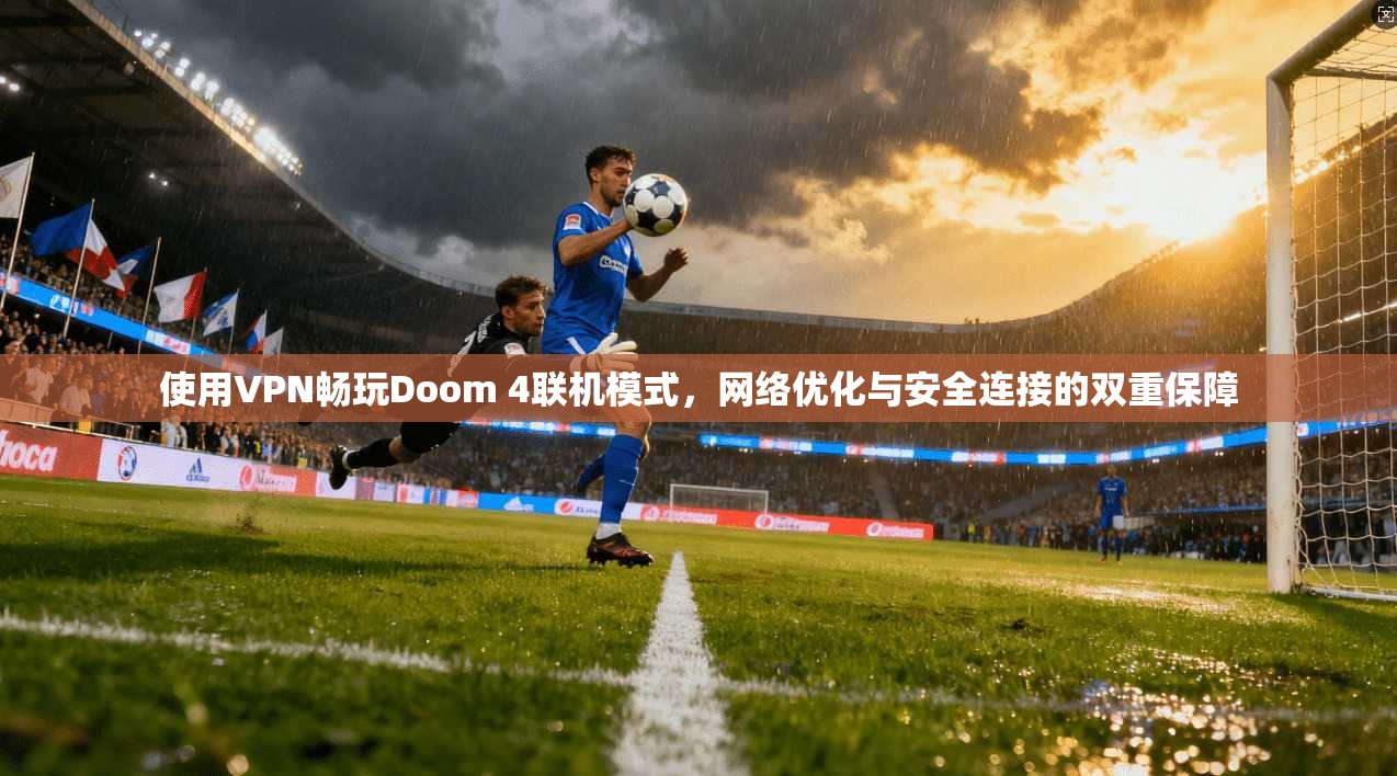 使用VPN畅玩Doom 4联机模式，网络优化与安全连接的双重保障