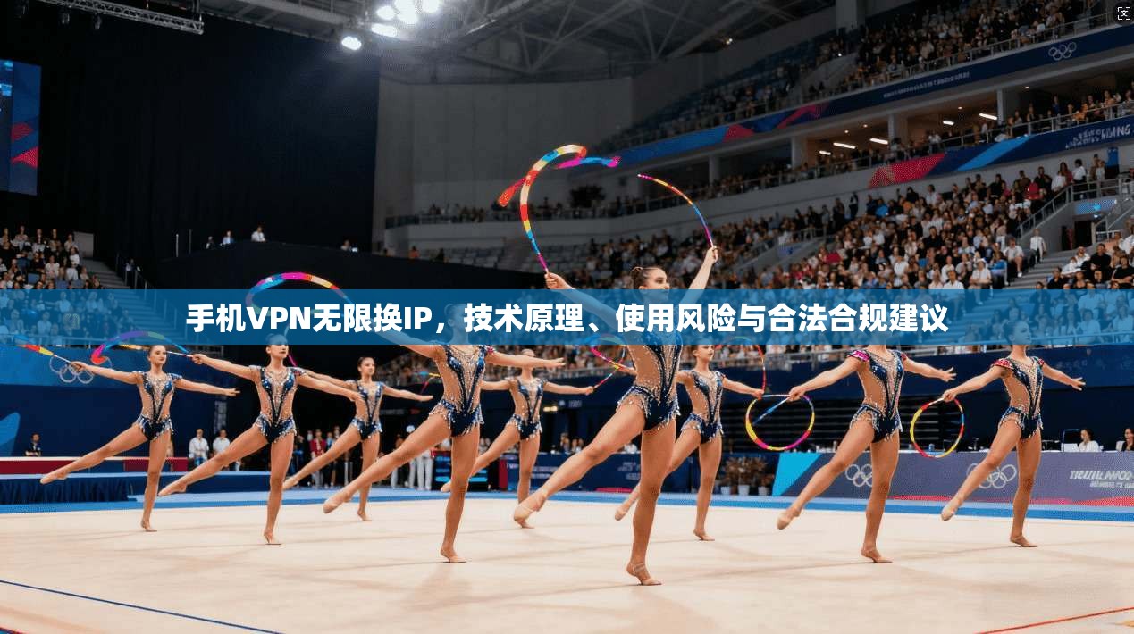 手机VPN无限换IP，技术原理、使用风险与合法合规建议