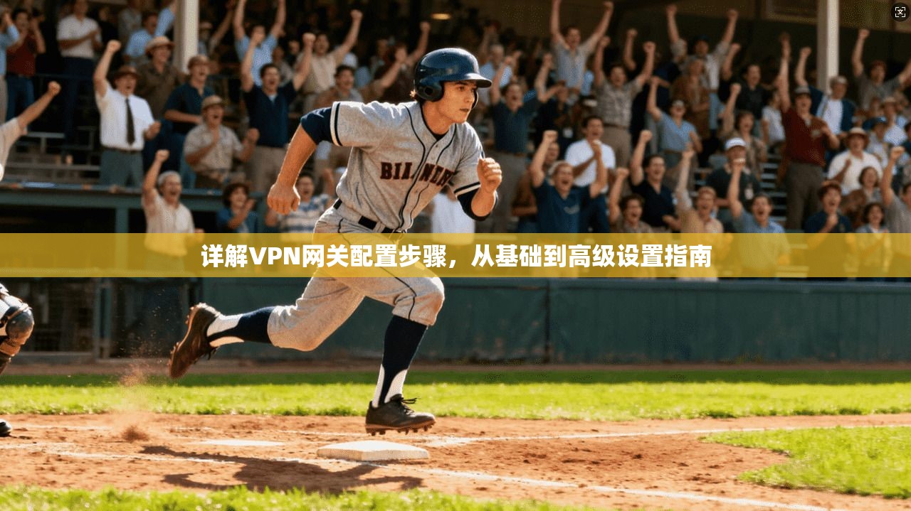 详解VPN网关配置步骤，从基础到高级设置指南