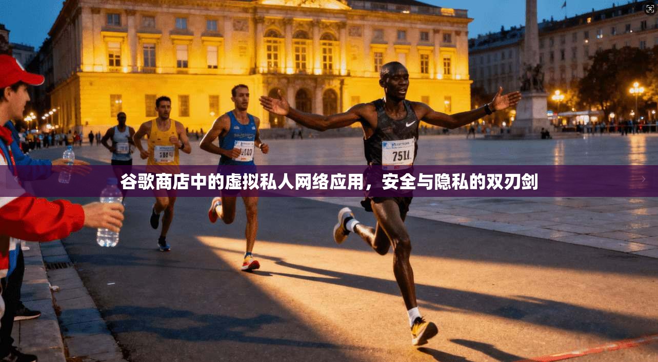 谷歌商店中的虚拟私人网络应用，安全与隐私的双刃剑