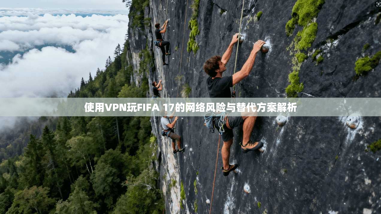 使用VPN玩FIFA 17的网络风险与替代方案解析