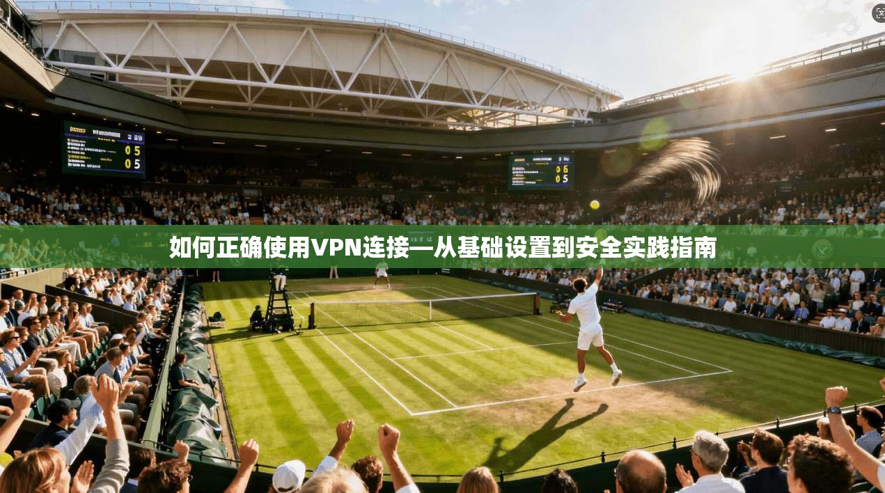 如何正确使用VPN连接—从基础设置到安全实践指南