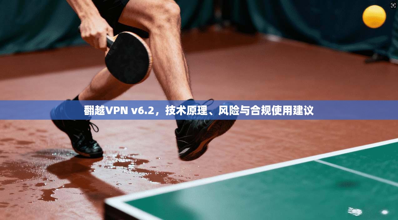 翻越VPN v6.2，技术原理、风险与合规使用建议