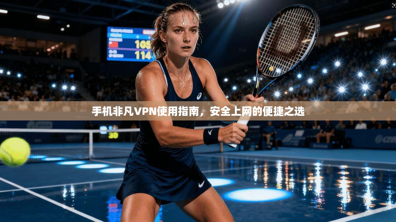 手机非凡VPN使用指南，安全上网的便捷之选