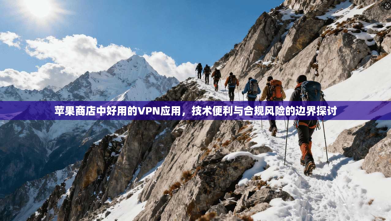 苹果商店中好用的VPN应用，技术便利与合规风险的边界探讨