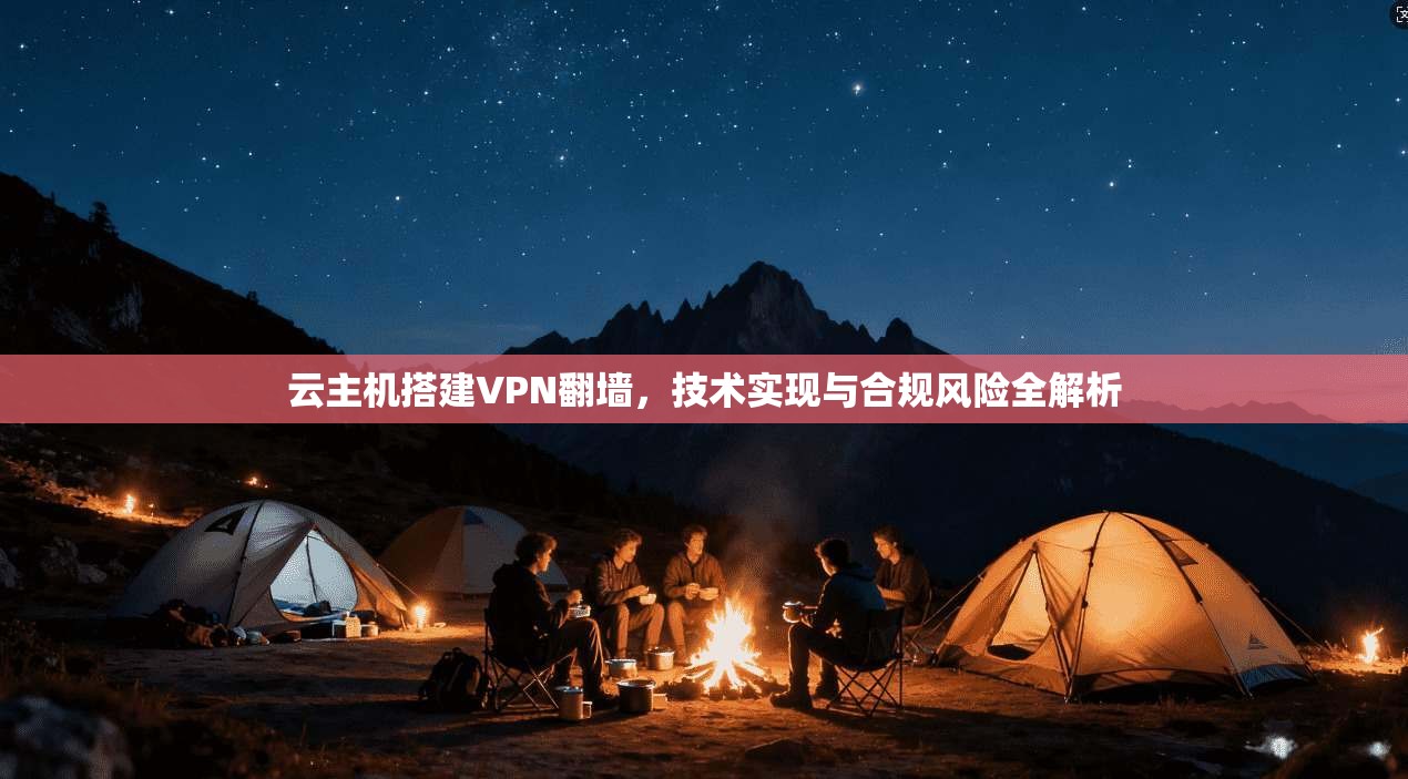 云主机搭建VPN翻墙，技术实现与合规风险全解析