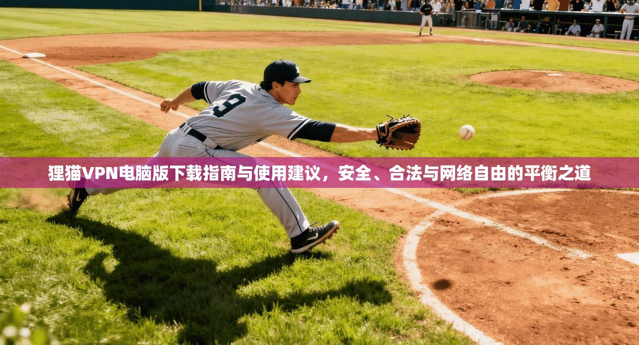 狸猫VPN电脑版下载指南与使用建议，安全、合法与网络自由的平衡之道