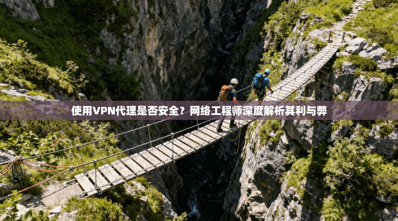 使用VPN代理是否安全？网络工程师深度解析其利与弊