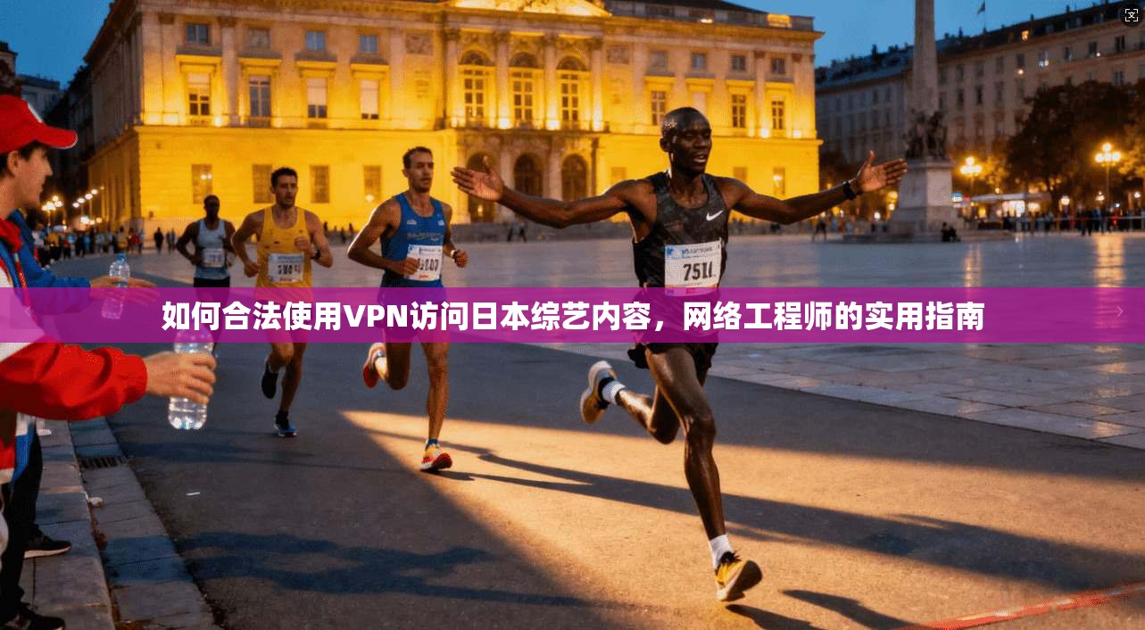 如何合法使用VPN访问日本综艺内容，网络工程师的实用指南
