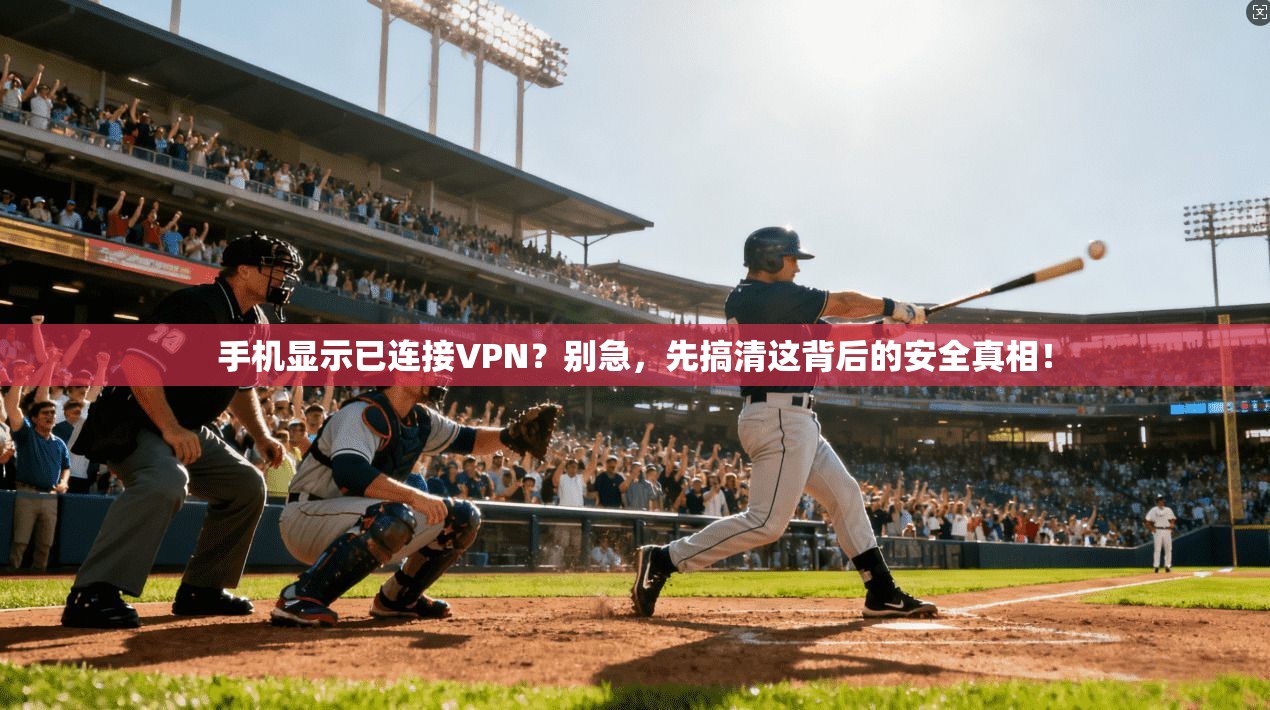 手机显示已连接VPN？别急，先搞清这背后的安全真相！