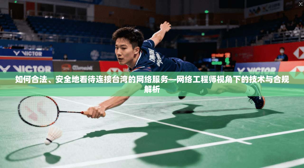 如何合法、安全地看待连接台湾的网络服务—网络工程师视角下的技术与合规解析