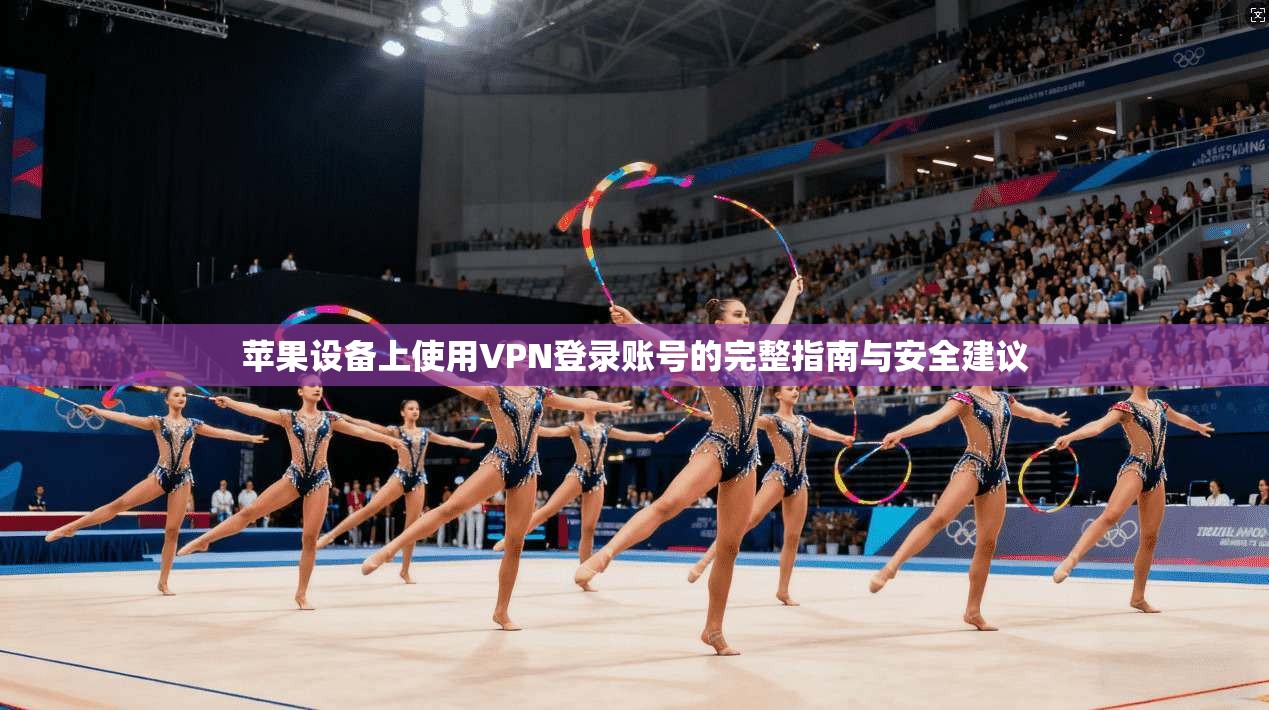 苹果设备上使用VPN登录账号的完整指南与安全建议