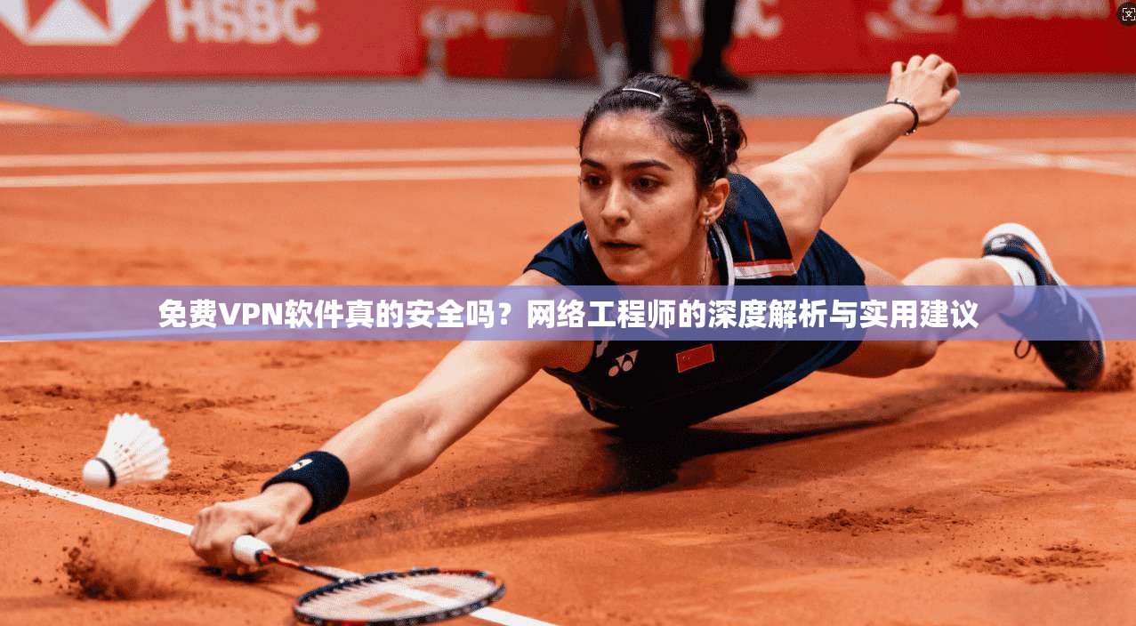 免费VPN软件真的安全吗？网络工程师的深度解析与实用建议