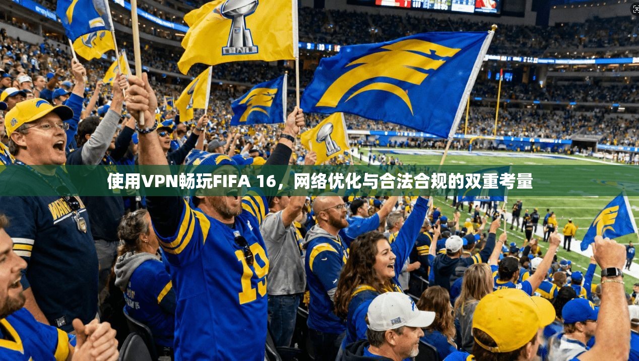 使用VPN畅玩FIFA 16，网络优化与合法合规的双重考量