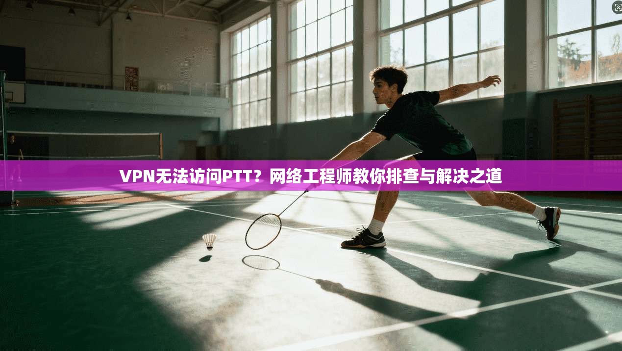 VPN无法访问PTT？网络工程师教你排查与解决之道