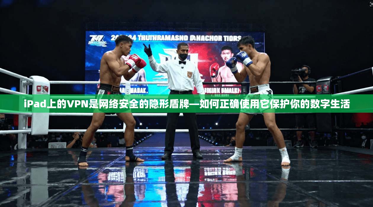 iPad上的VPN是网络安全的隐形盾牌—如何正确使用它保护你的数字生活