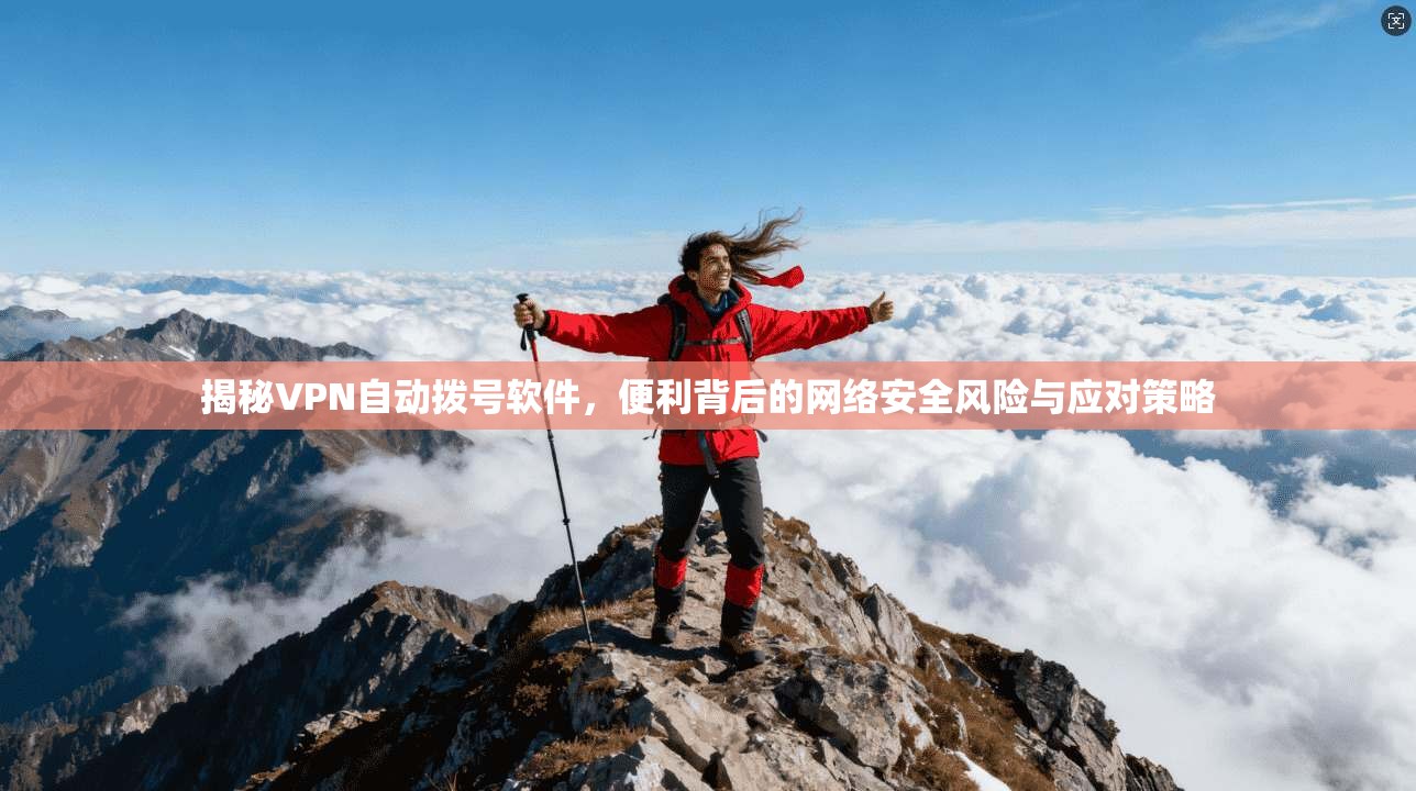 揭秘VPN自动拨号软件，便利背后的网络安全风险与应对策略