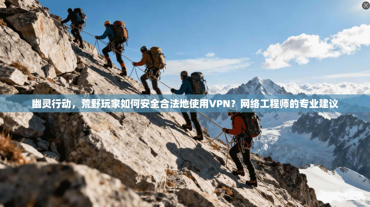 幽灵行动，荒野玩家如何安全合法地使用VPN？网络工程师的专业建议