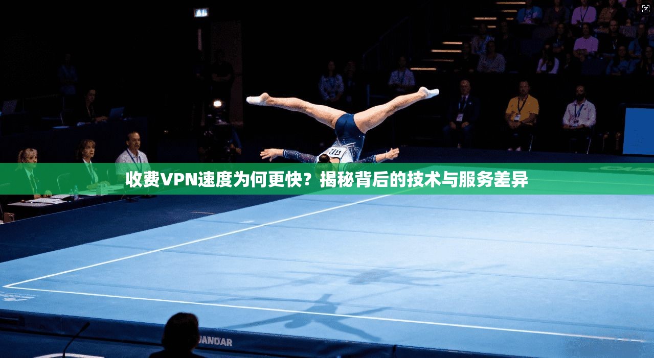 收费VPN速度为何更快？揭秘背后的技术与服务差异