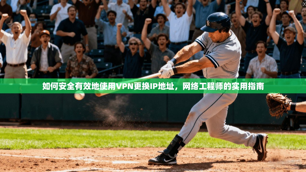 如何安全有效地使用VPN更换IP地址，网络工程师的实用指南
