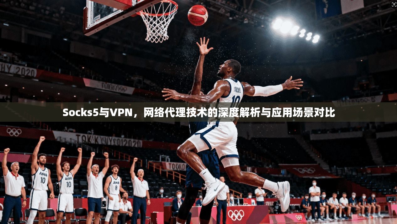 Socks5与VPN，网络代理技术的深度解析与应用场景对比