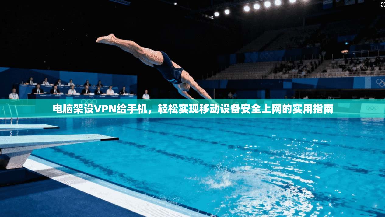 电脑架设VPN给手机，轻松实现移动设备安全上网的实用指南