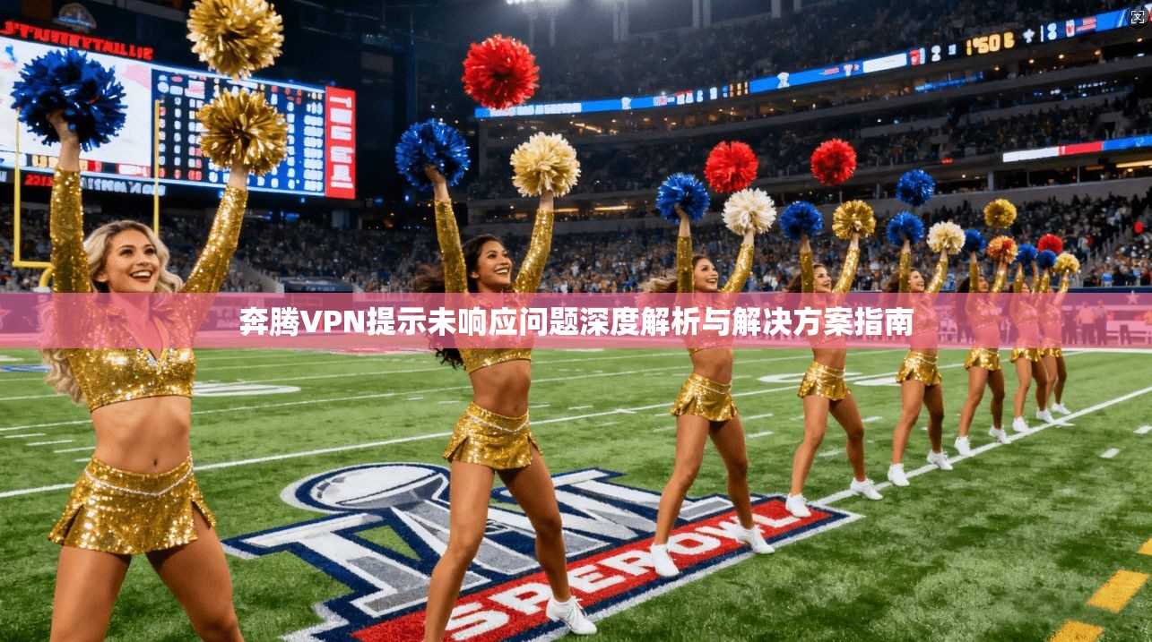 奔腾VPN提示未响应问题深度解析与解决方案指南