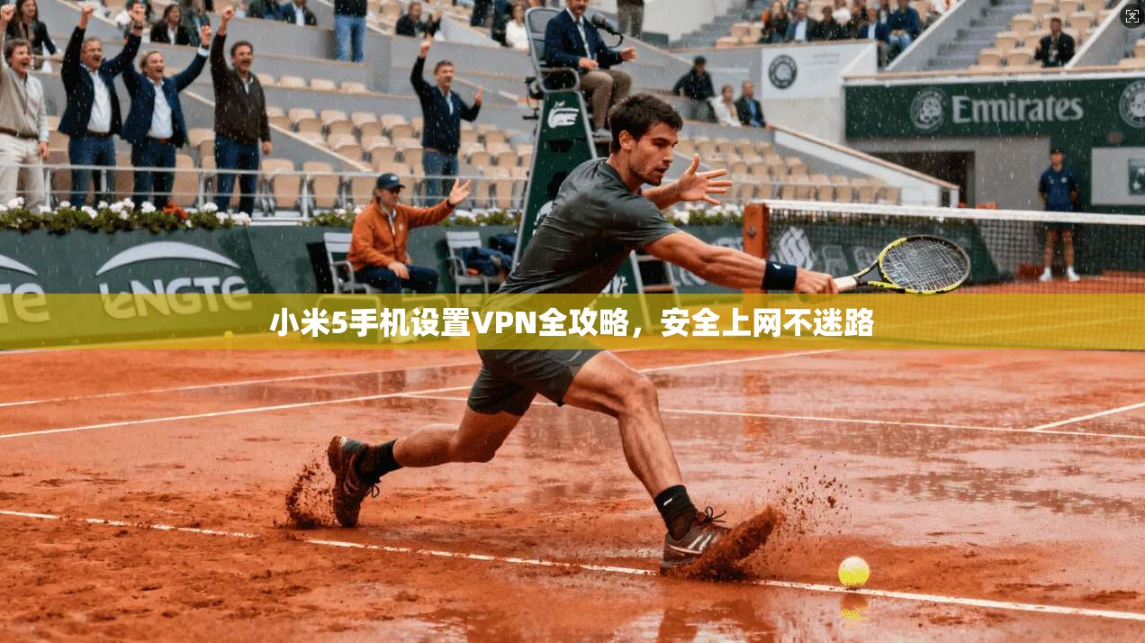 小米5手机设置VPN全攻略，安全上网不迷路