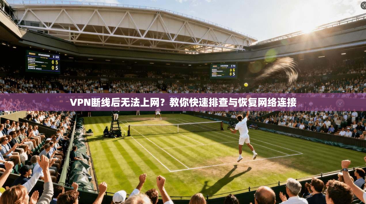 VPN断线后无法上网？教你快速排查与恢复网络连接