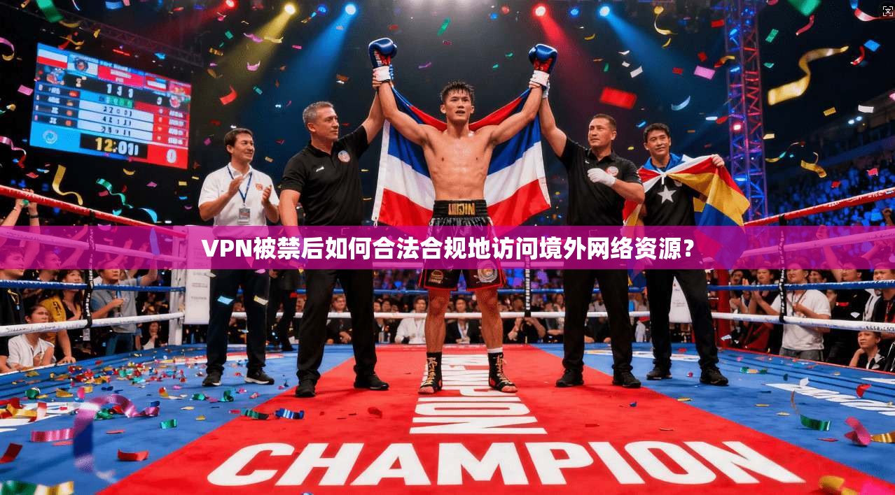 VPN被禁后如何合法合规地访问境外网络资源？