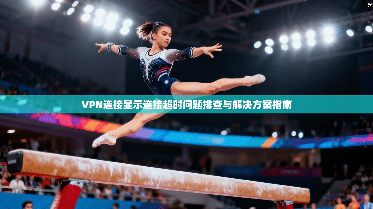 VPN连接显示连接超时问题排查与解决方案指南