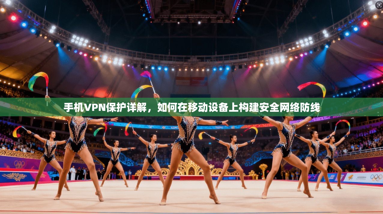 手机VPN保护详解,如何在移动设备上构建安全网络防线 手机VPN保护详解,如何在移动设备上构建安全网络防线