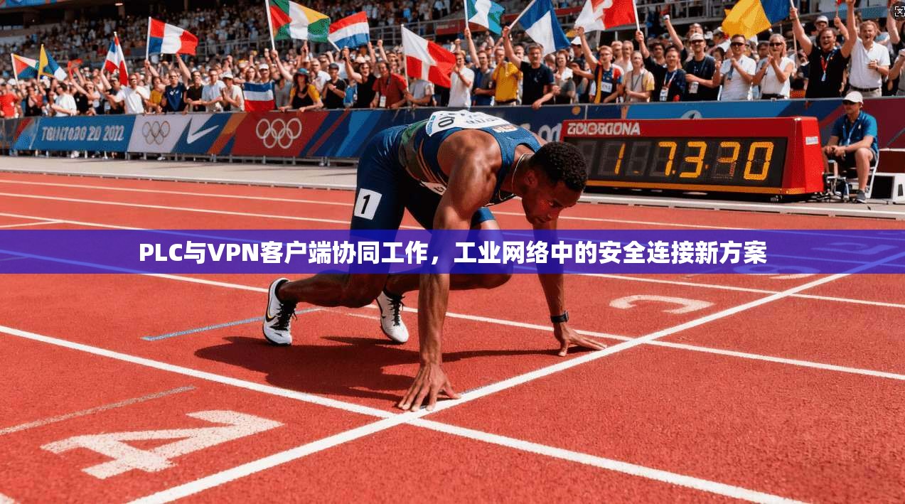 PLC与VPN客户端协同工作，工业网络中的安全连接新方案