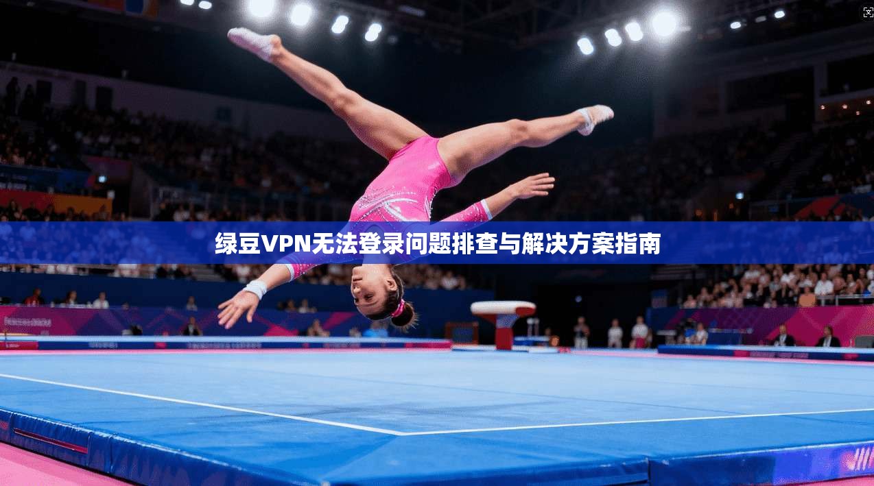 绿豆VPN无法登录问题排查与解决方案指南