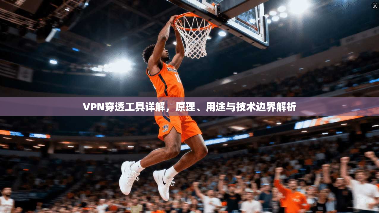 VPN穿透工具详解，原理、用途与技术边界解析