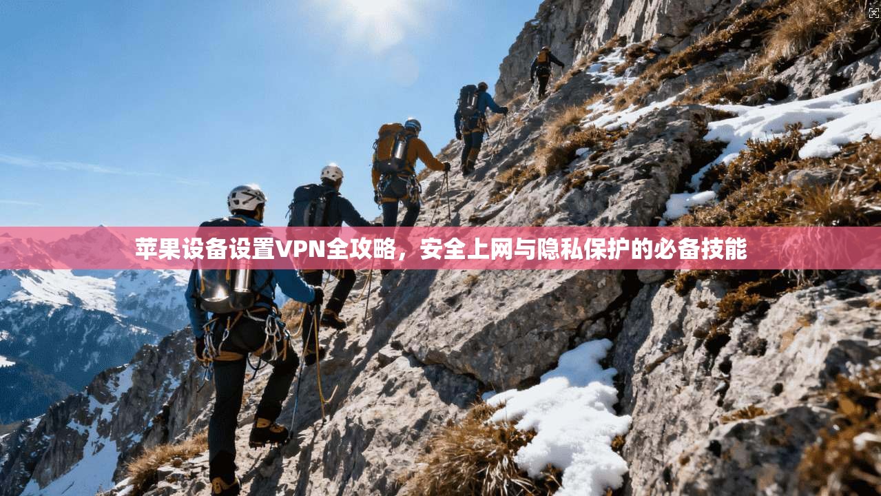 苹果设备设置VPN全攻略，安全上网与隐私保护的必备技能