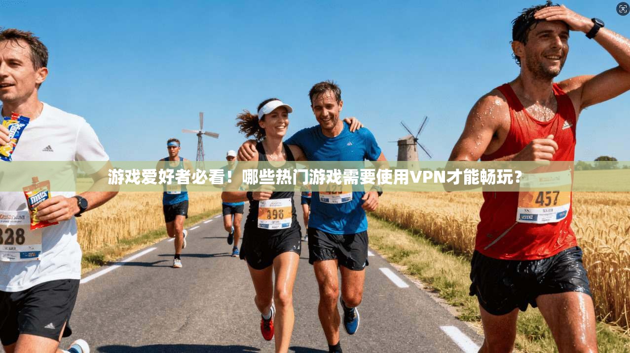 游戏爱好者必看！哪些热门游戏需要使用VPN才能畅玩？