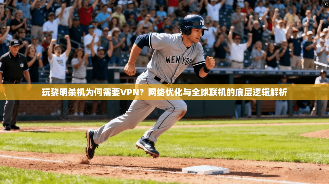 玩黎明杀机为何需要VPN？网络优化与全球联机的底层逻辑解析