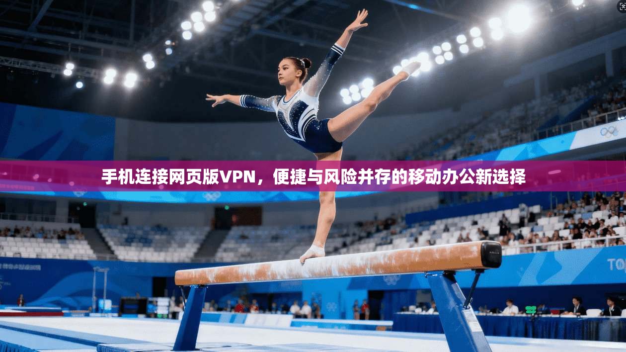 手机连接网页版VPN,便捷与风险并存的移动办公新选择 手机连接网页版VPN,便捷与风险并存的移动办公新选择