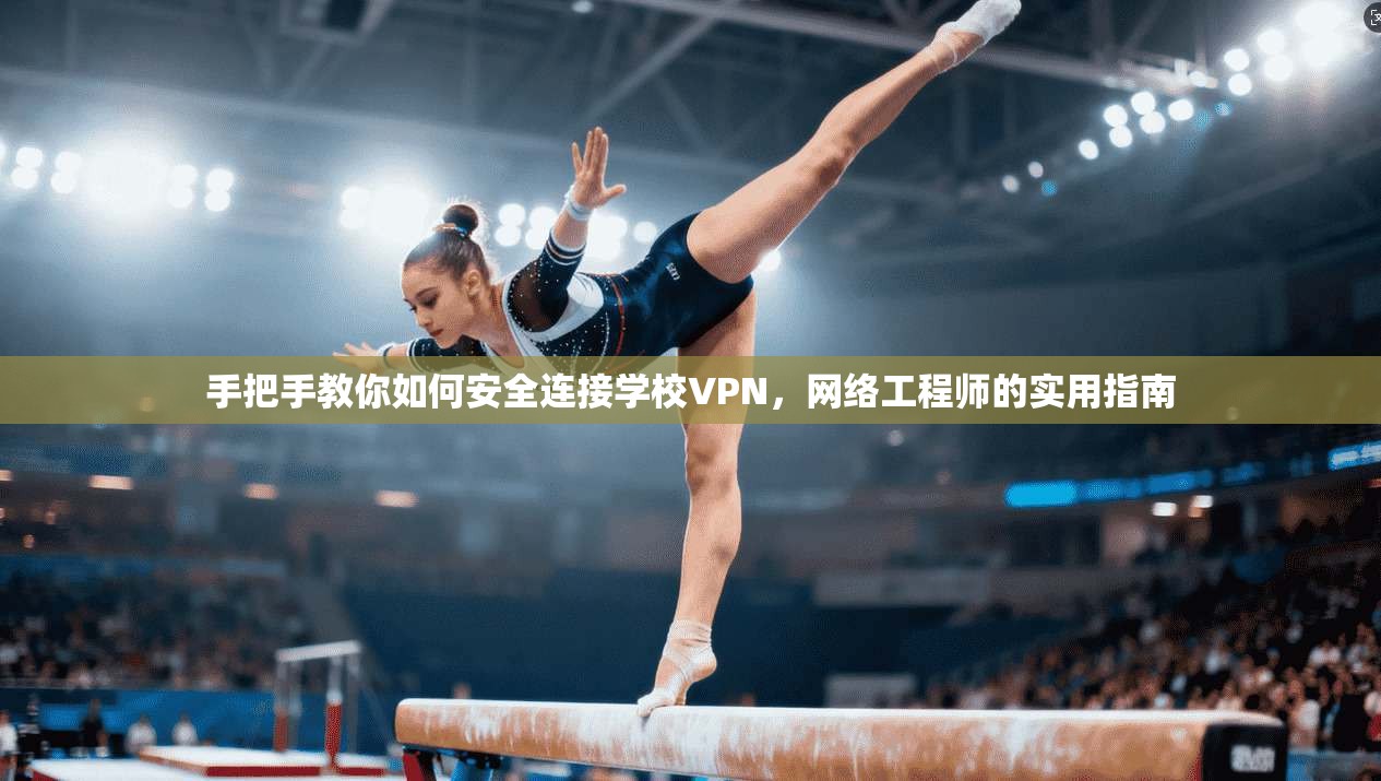 手把手教你如何安全连接学校VPN,网络工程师的实用指南 手把手教你如何安全连接学校VPN,网络工程师的实用指南