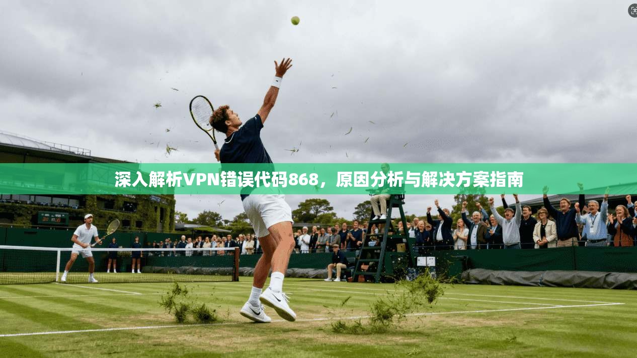 深入解析VPN错误代码868，原因分析与解决方案指南