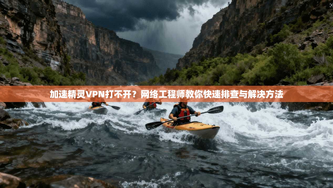 加速精灵VPN打不开？网络工程师教你快速排查与解决方法
