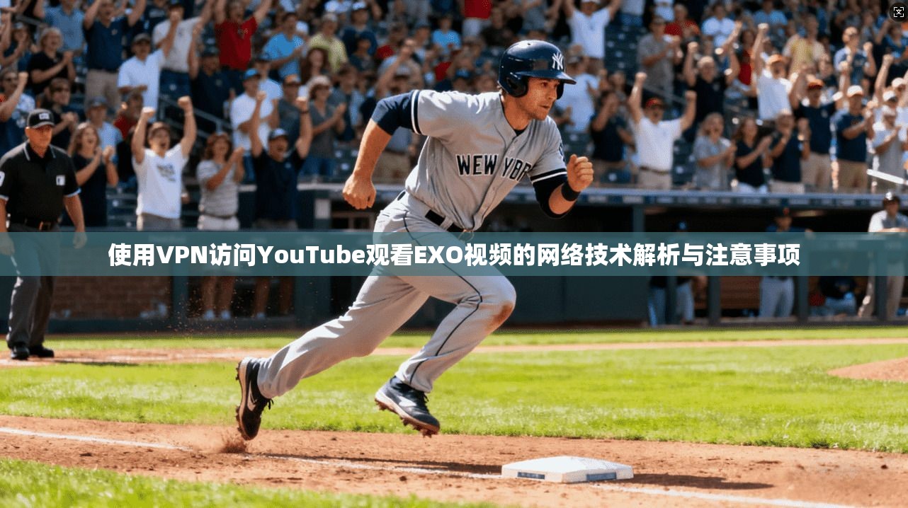使用VPN访问YouTube观看EXO视频的网络技术解析与注意事项