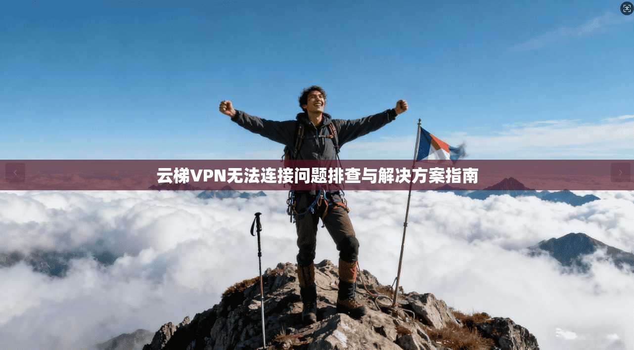 云梯VPN无法连接问题排查与解决方案指南