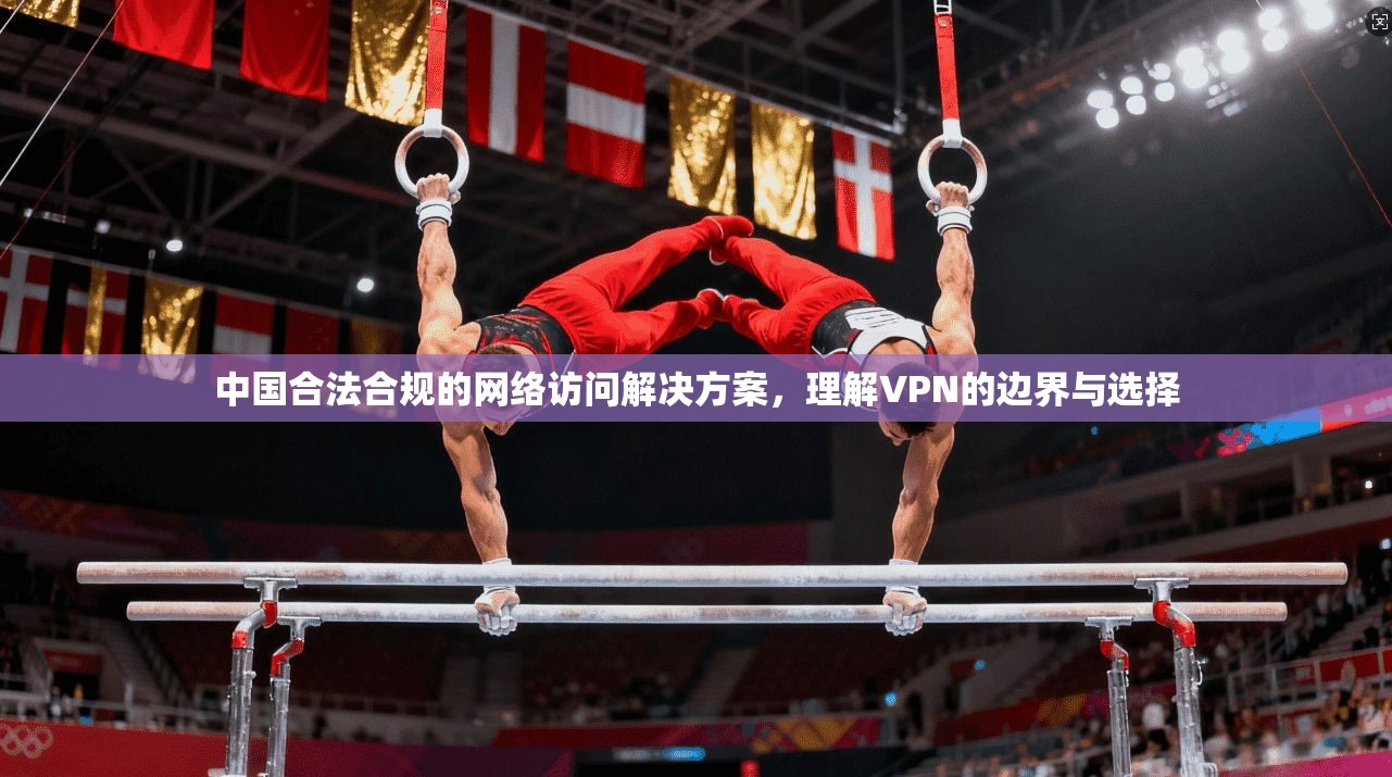 中国合法合规的网络访问解决方案，理解VPN的边界与选择