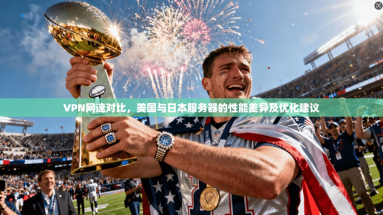 VPN网速对比，美国与日本服务器的性能差异及优化建议