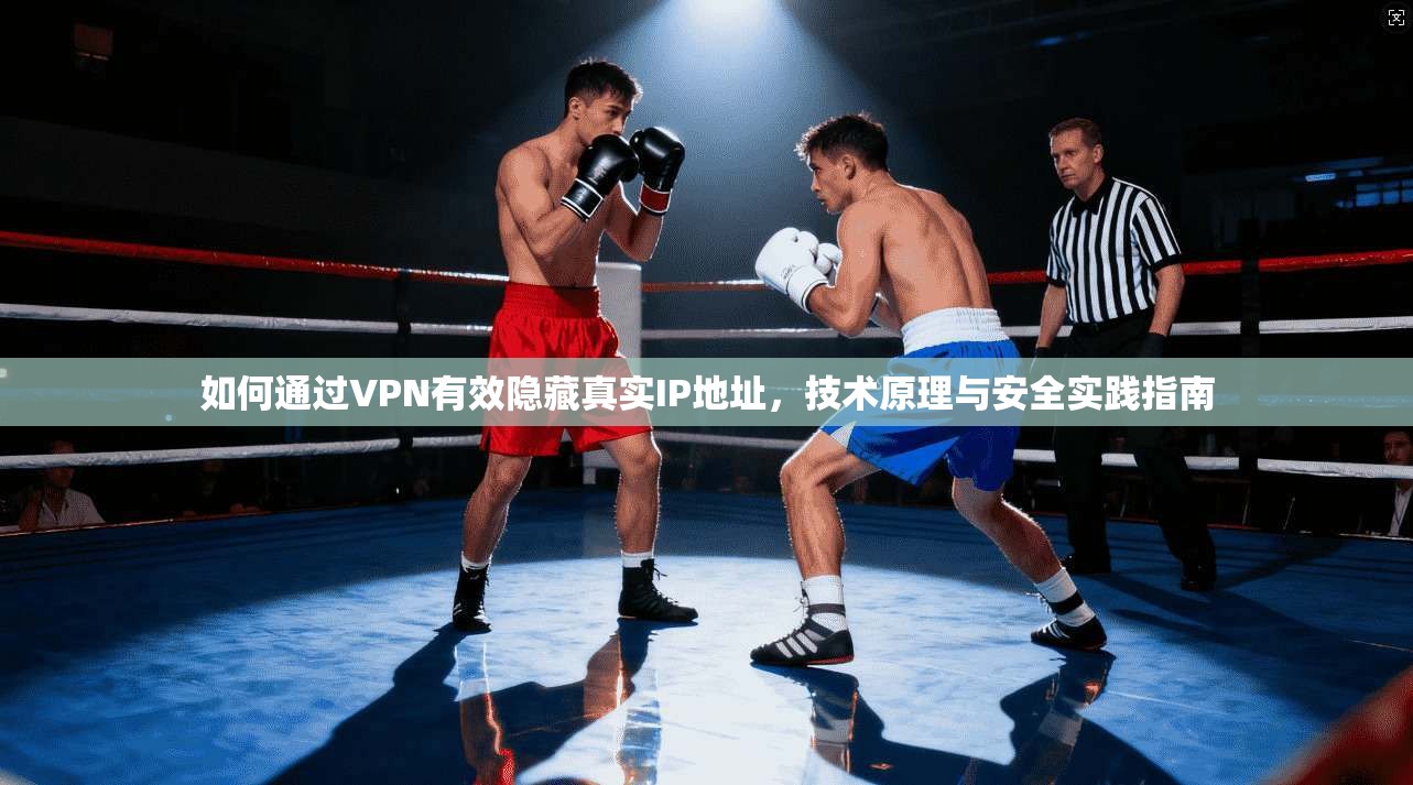 如何通过VPN有效隐藏真实IP地址，技术原理与安全实践指南