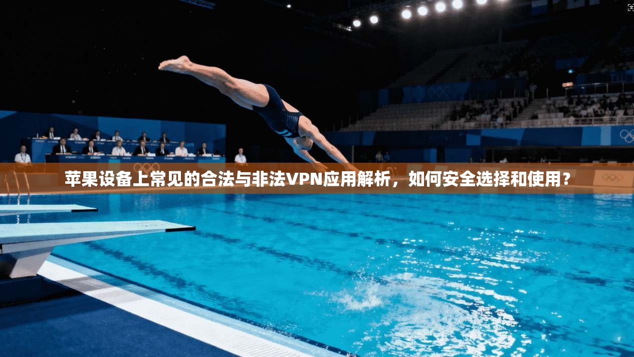 苹果设备上常见的合法与非法VPN应用解析，如何安全选择和使用？