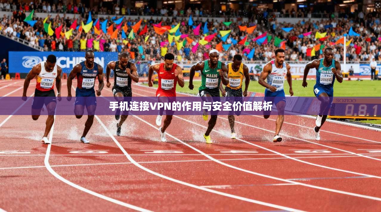 手机连接VPN的作用与安全价值解析 手机连接VPN的作用与安全价值解析